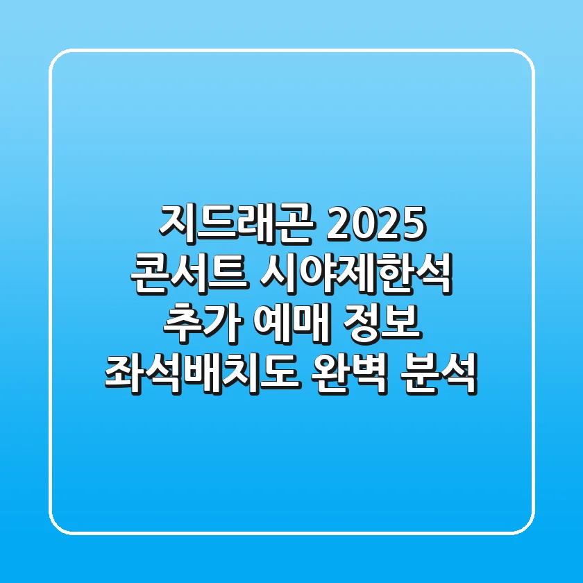 지드래곤 2025 콘서트: 시야제한석 추가 예매 정보 & 좌석배치도 완벽 분석!