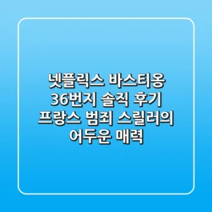 넷플릭스 <바스티옹 36번지> 솔직 후기: 프랑스 범죄 스릴러의 어두운 매력