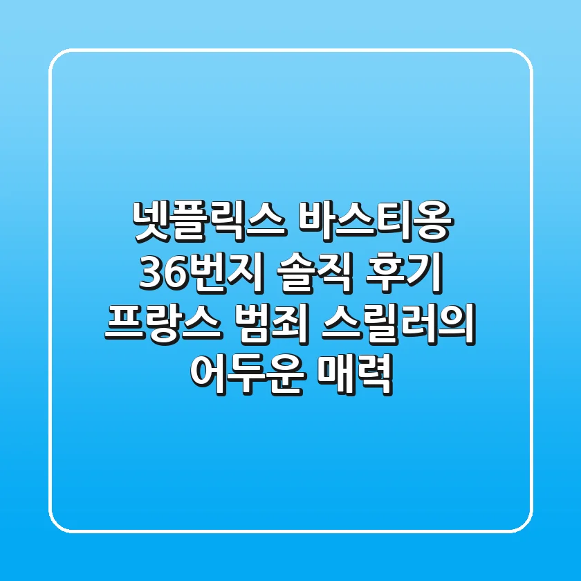 넷플릭스 <바스티옹 36번지> 솔직 후기: 프랑스 범죄 스릴러의 어두운 매력