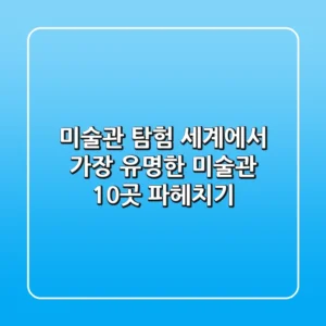 미술관 탐험: 세계에서 가장 유명한 미술관 10곳 파헤치기