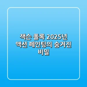 잭슨 폴록: 2025년, 액션 페인팅의 숨겨진 비밀