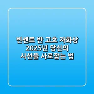 빈센트 반 고흐 자화상, 2025년 당신의 시선을 사로잡는 법