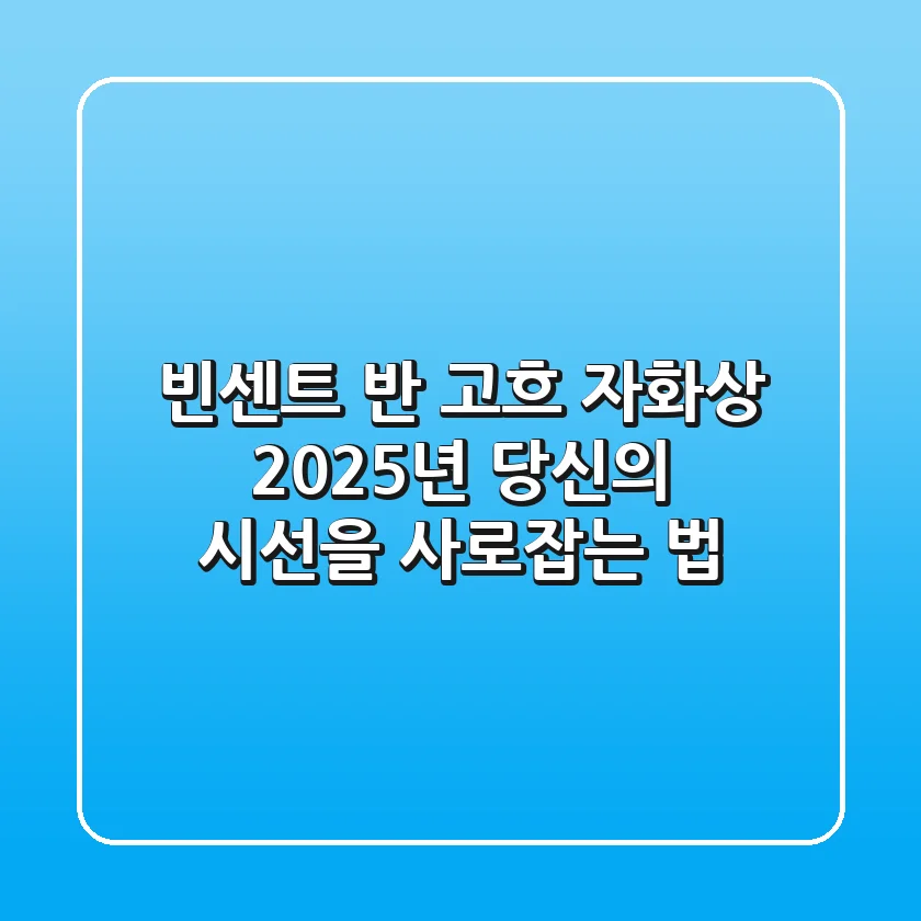 빈센트 반 고흐 자화상, 2025년 당신의 시선을 사로잡는 법