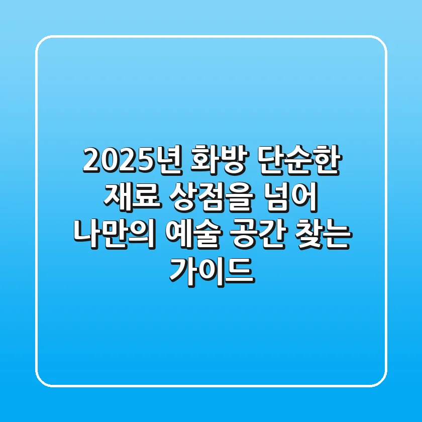 2025년 화방: 단순한 재료 상점을 넘어, 나만의 예술 공간 찾는 가이드