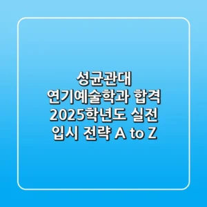 성균관대 연기예술학과 합격, 2025학년도 실전 입시 전략 A to Z