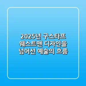 2025년 구스타프 웨스트맨: 디자인을 넘어선 예술의 흐름