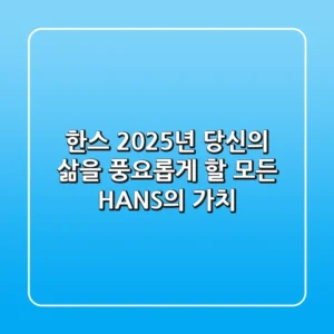 한스: 2025년, 당신의 삶을 풍요롭게 할 모든 'HANS'의 가치