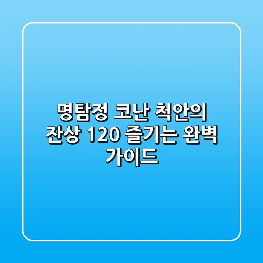 명탐정 코난: 척안의 잔상, 120% 즐기는 완벽 가이드!