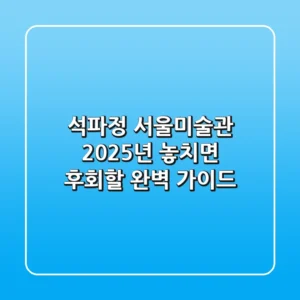 석파정 서울미술관, 2025년 놓치면 후회할 완벽 가이드