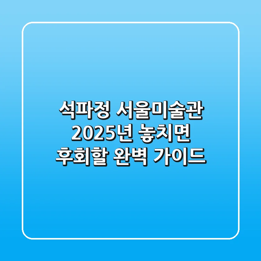 석파정 서울미술관, 2025년 놓치면 후회할 완벽 가이드