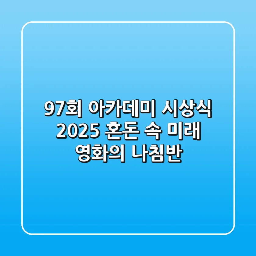 97회 아카데미 시상식 2025: 혼돈 속 미래 영화의 나침반