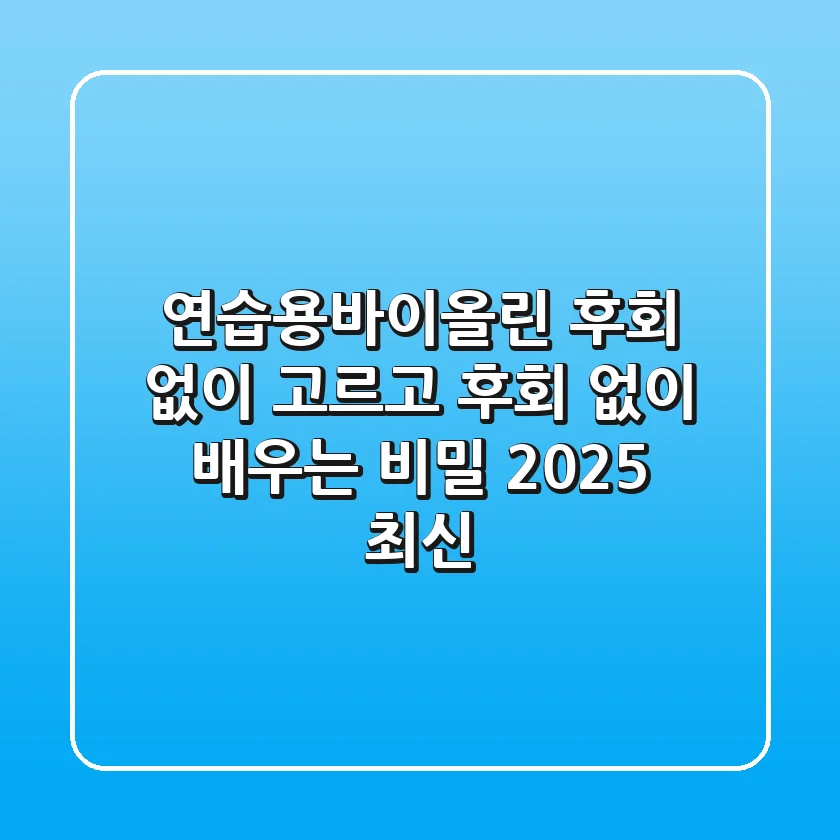 연습용바이올린, 후회 없이 고르고 후회 없이 배우는 비밀 (2025 최신)