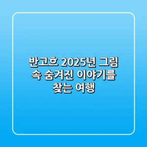 반고흐: 2025년 그림 속 숨겨진 이야기를 찾는 여행