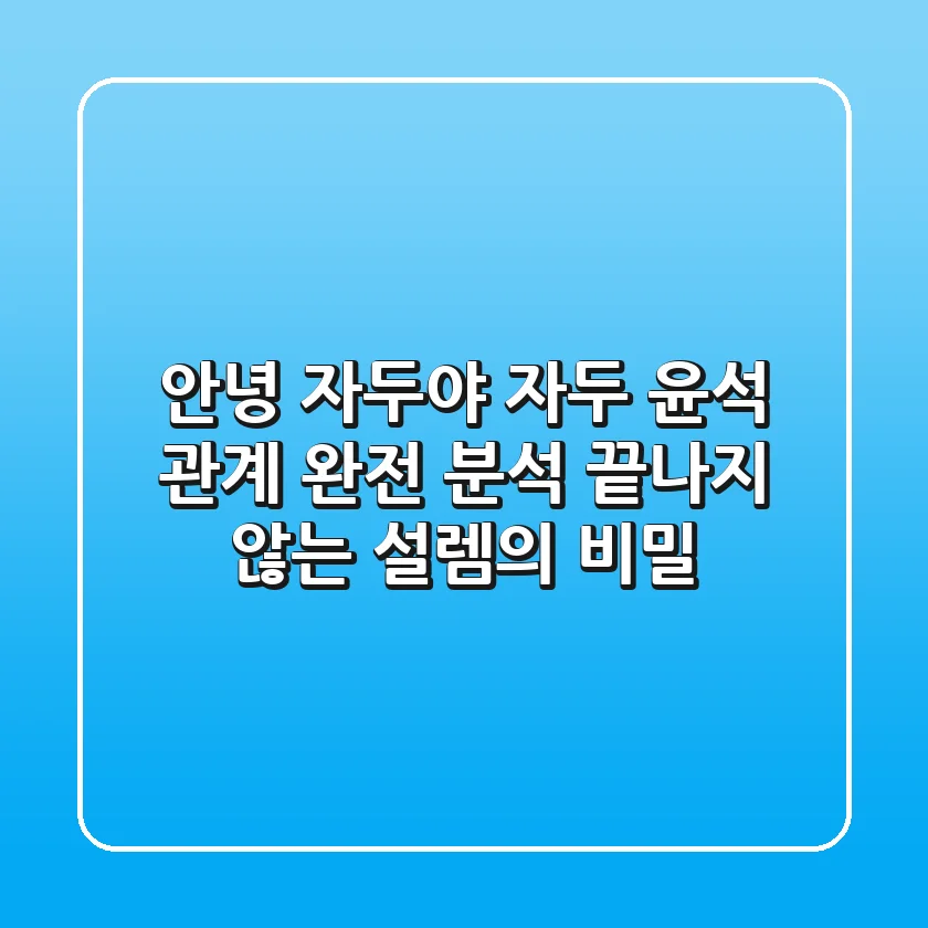 안녕 자두야 자두 윤석 관계 완전 분석: 끝나지 않는 설렘의 비밀