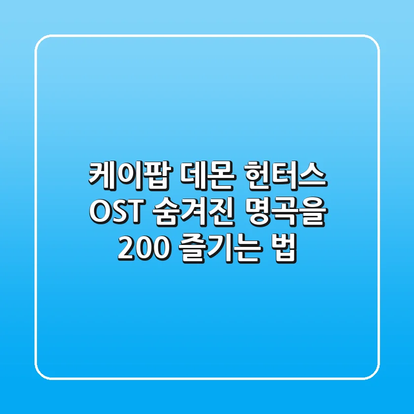케이팝 데몬 헌터스 OST: 숨겨진 명곡을 200% 즐기는 법