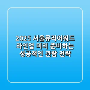 2025 서울뮤직어워드 라인업, 미리 준비하는 성공적인 관람 전략