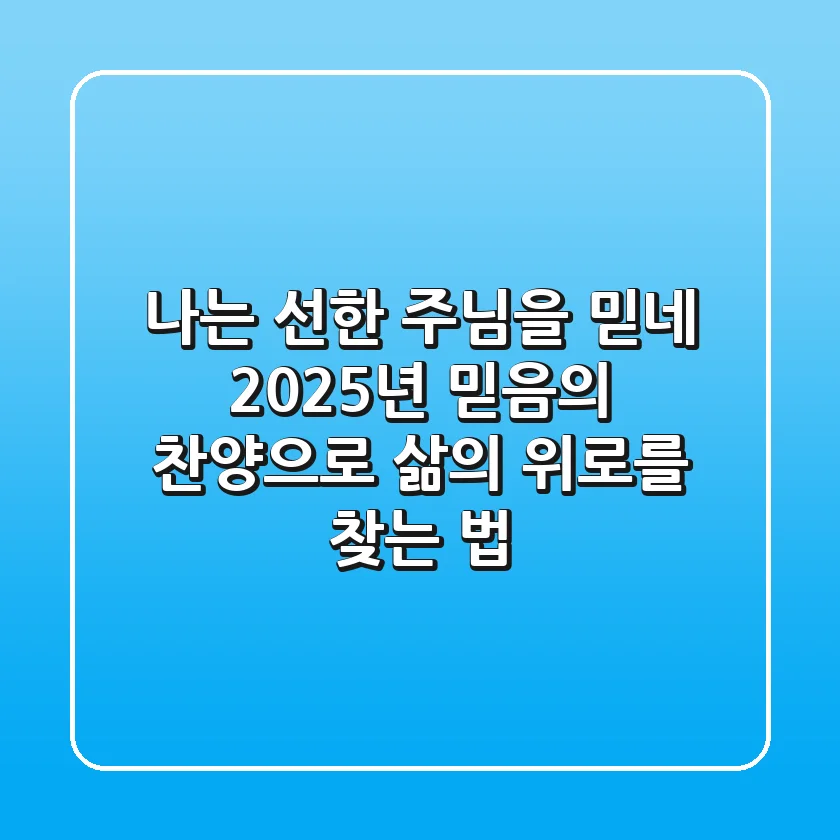 나는 선한 주님을 믿네, 2025년 믿음의 찬양으로 삶의 위로를 찾는 법