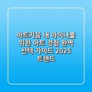아트키움, 내 아이/나를 위한 '아트 경험' 완벽 선택 가이드 (2025 트렌드)