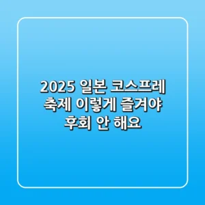 2025 일본 코스프레 축제, 이렇게 즐겨야 후회 안 해요!