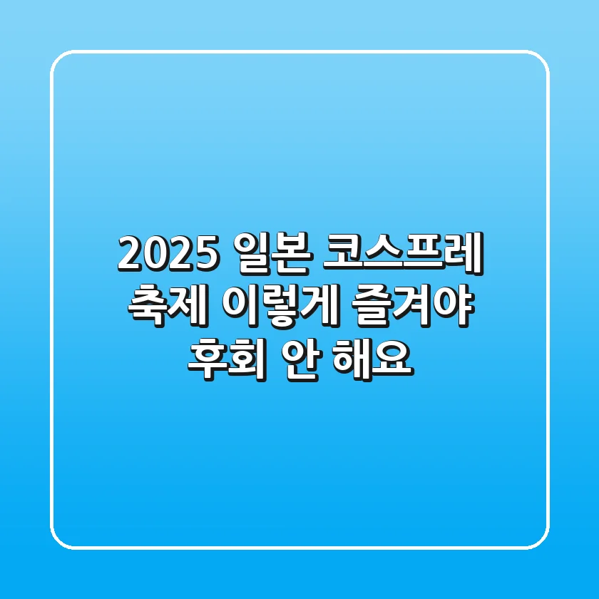 2025 일본 코스프레 축제, 이렇게 즐겨야 후회 안 해요!