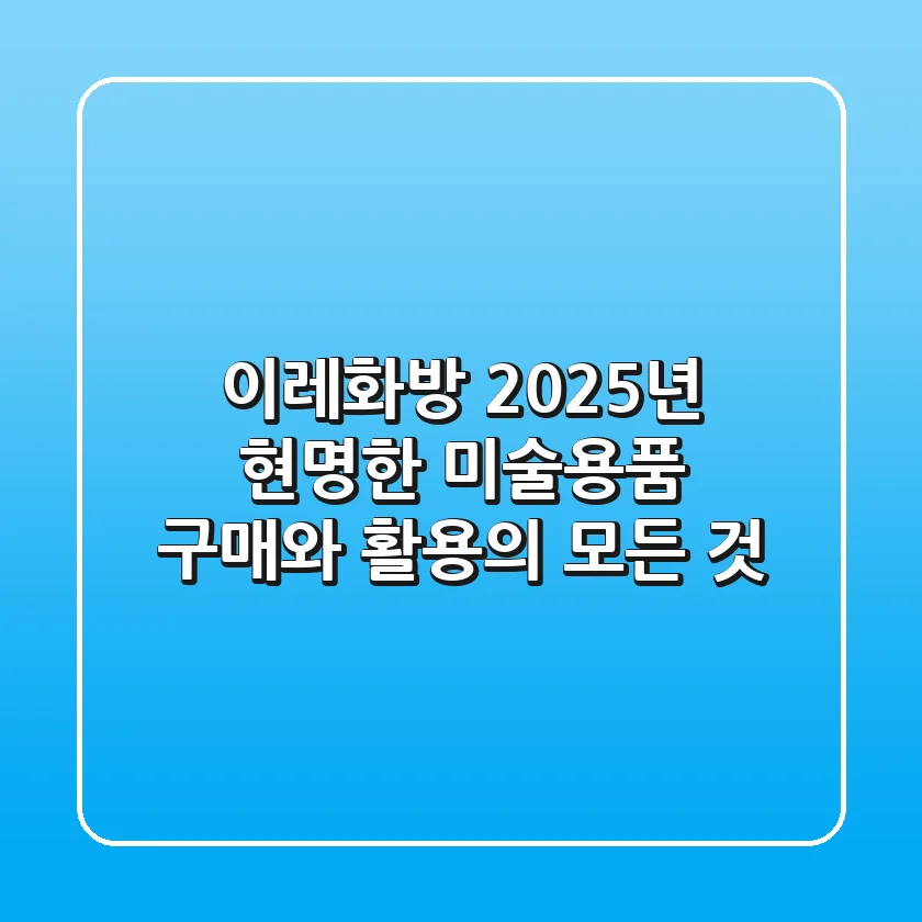 이레화방, 2025년 현명한 미술용품 구매와 활용의 모든 것