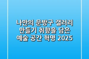 나만의 문방구 갤러리 만들기: 취향을 담은 예술 공간 혁명 2025