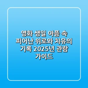 영화 생일, 아픔 속 피어난 위로와 치유의 기록 (2025년 관람 가이드)