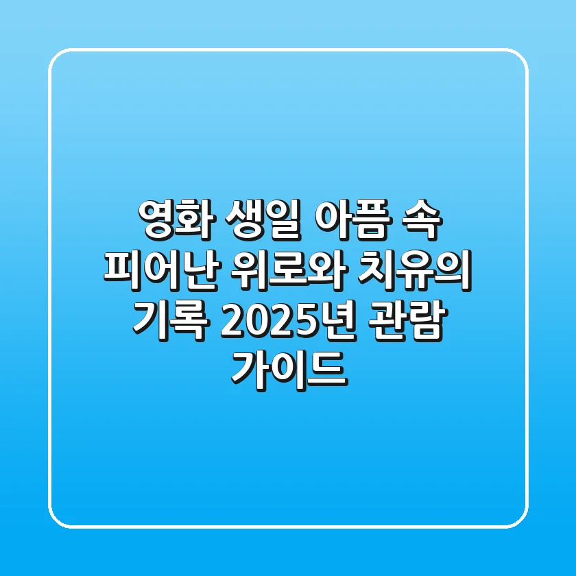 영화 생일, 아픔 속 피어난 위로와 치유의 기록 (2025년 관람 가이드)