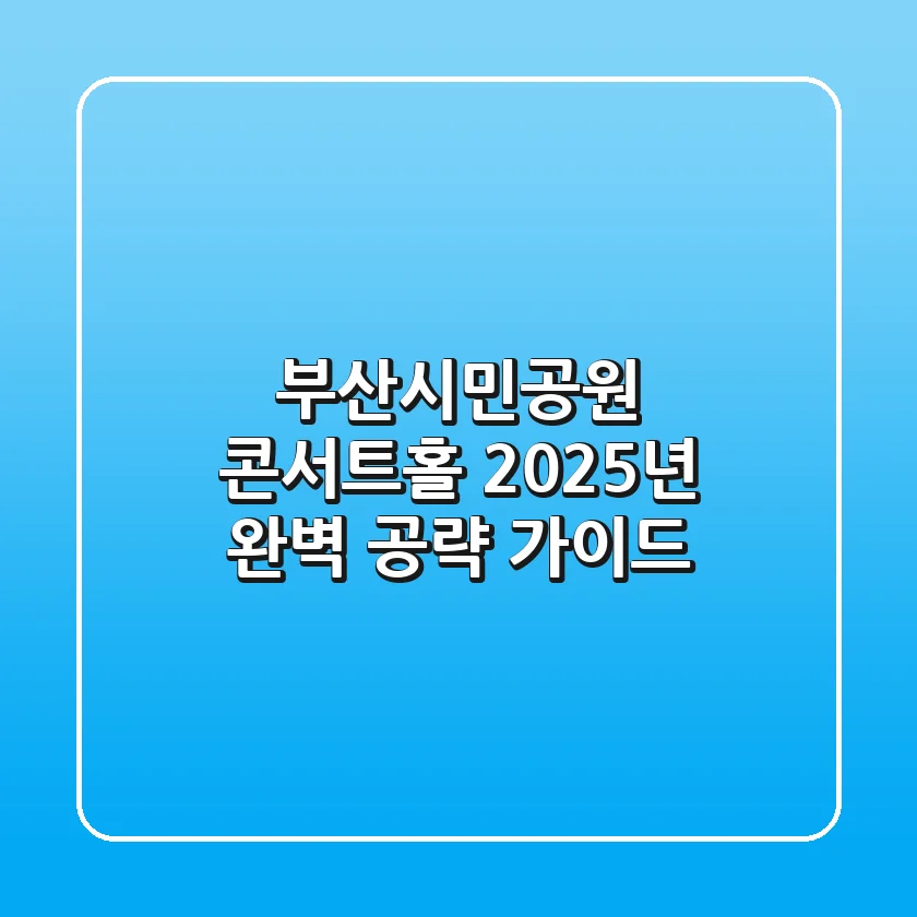 부산시민공원 콘서트홀, 2025년 완벽 공략 가이드!