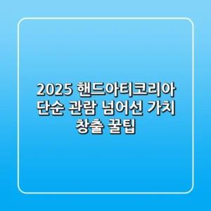 2025 핸드아티코리아: 단순 관람 넘어선 '가치 창출' 꿀팁