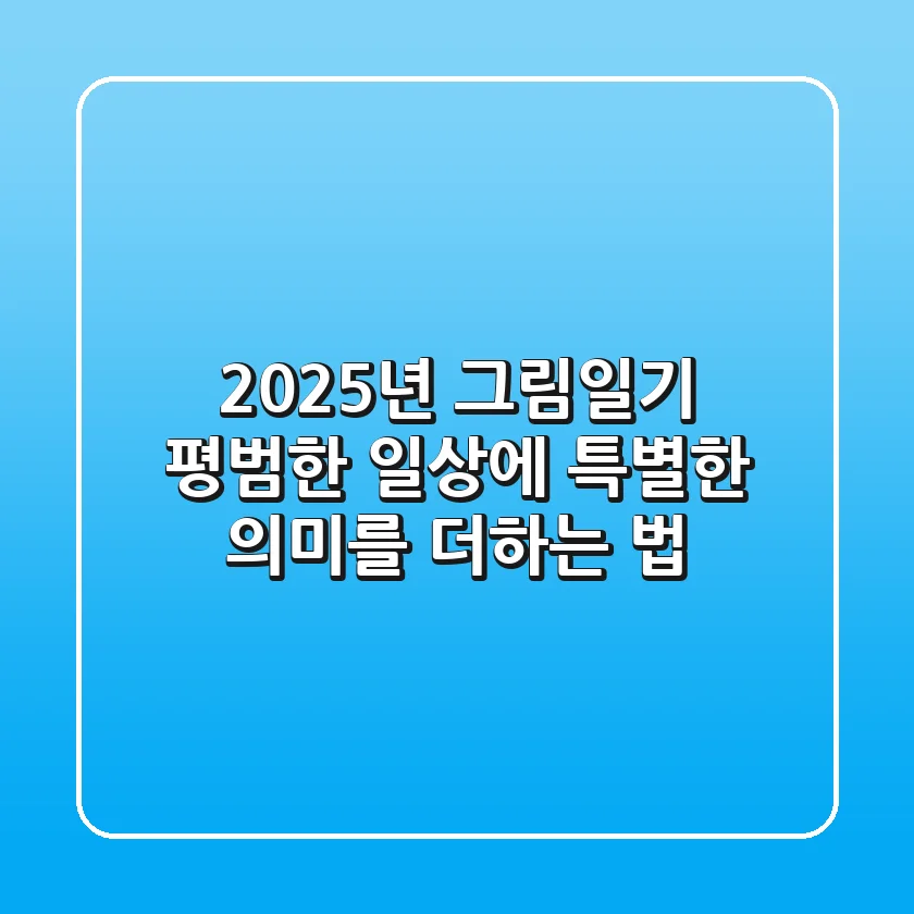 2025년 그림일기, 평범한 일상에 특별한 의미를 더하는 법