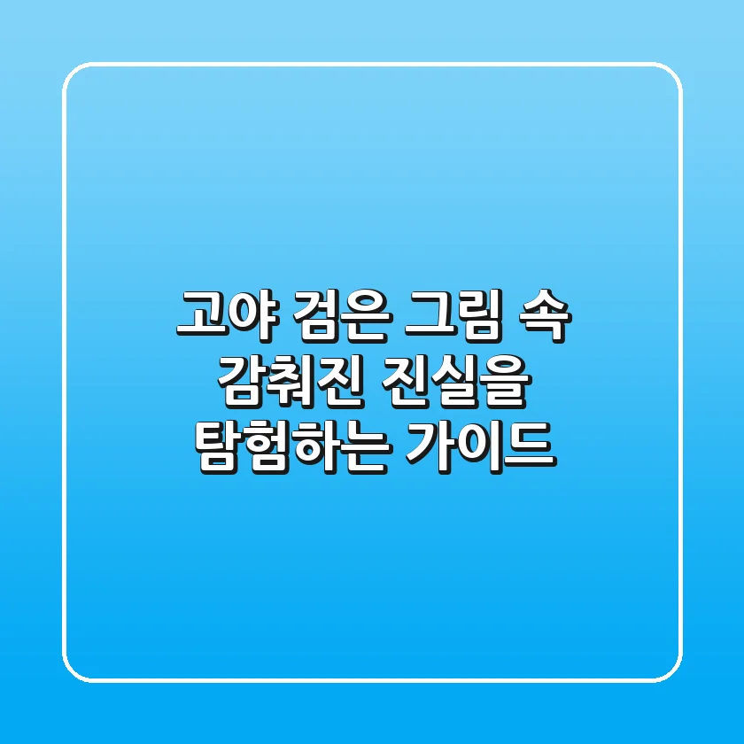 고야, 검은 그림 속 감춰진 진실을 탐험하는 가이드
