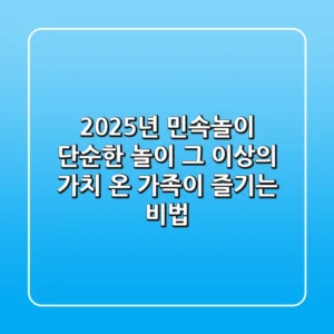 2025년 민속놀이, 단순한 놀이 그 이상의 가치: 온 가족이 즐기는 비법
