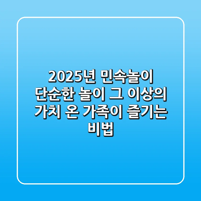 2025년 민속놀이, 단순한 놀이 그 이상의 가치: 온 가족이 즐기는 비법