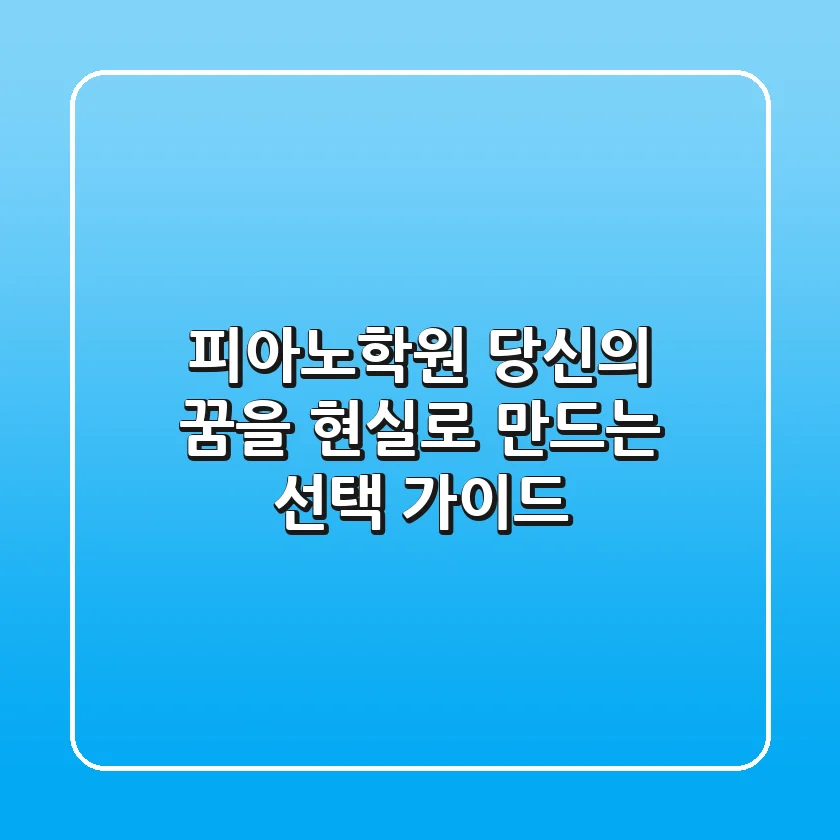 피아노학원, 당신의 꿈을 현실로 만드는 선택 가이드