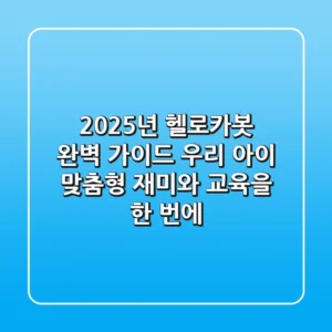 2025년 헬로카봇 완벽 가이드: 우리 아이 맞춤형 재미와 교육을 한 번에!