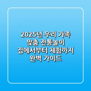 2025년 우리 가족 맞춤 전통놀이, 집에서부터 체험까지 완벽 가이드