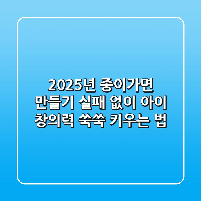 2025년 종이가면 만들기, 실패 없이 아이 창의력 쑥쑥 키우는 법