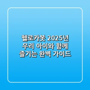 헬로카봇, 2025년 우리 아이와 함께 즐기는 완벽 가이드