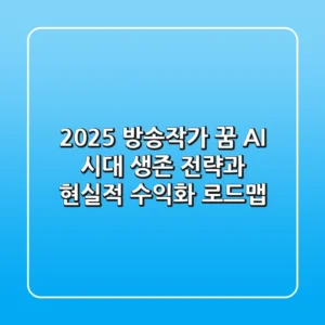 2025 방송작가 꿈, AI 시대 생존 전략과 현실적 수익화 로드맵