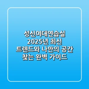 성신여대연습실, 2025년 최신 트렌드와 나만의 공간 찾는 완벽 가이드