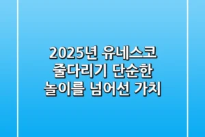 2025년, 유네스코 줄다리기: 단순한 놀이를 넘어선 가치