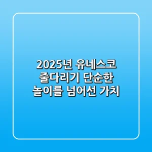 2025년, 유네스코 줄다리기: 단순한 놀이를 넘어선 가치