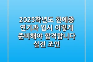 2025학년도 한예종 연기과 입시, 이렇게 준비해야 합격합니다 (실전 조언)