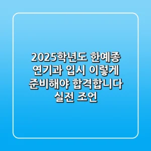 2025학년도 한예종 연기과 입시, 이렇게 준비해야 합격합니다 (실전 조언)