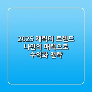 2025 캐릭터 트렌드: 나만의 매력으로 수익화 전략