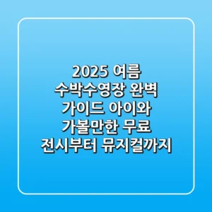 2025 여름, 수박수영장 완벽 가이드: 아이와 가볼만한 무료 전시부터 뮤지컬까지!