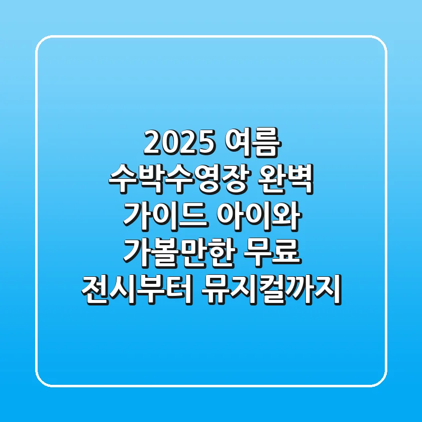 2025 여름, 수박수영장 완벽 가이드: 아이와 가볼만한 무료 전시부터 뮤지컬까지!