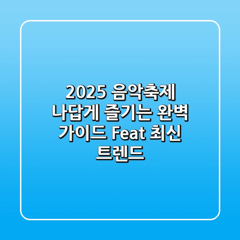 2025 음악축제, 나답게 즐기는 완벽 가이드 (Feat. 최신 트렌드)