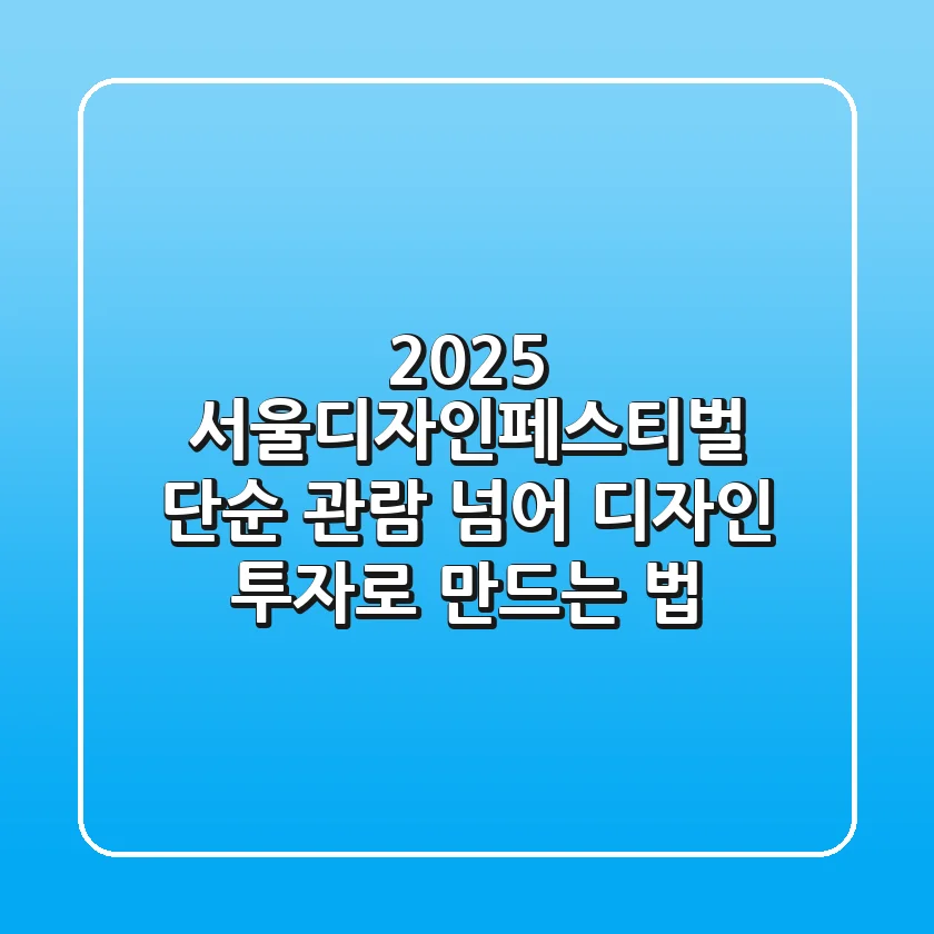 2025 서울디자인페스티벌, 단순 관람 넘어 디자인 투자로 만드는 법